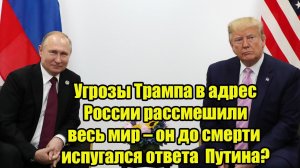 Угрозы Трампа в адрес России рассмешили весь мир – он до смерти испугался ответа  Путина?