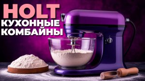 ⚡ Обзор трёх популярных кухонных комбайнов HOLT: что выбрать для дома? 🏠