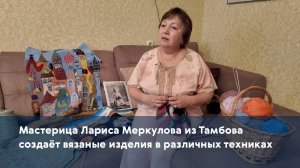 Мастерица Лариса Меркулова из Тамбова создаёт вязаные изделия в различных техниках