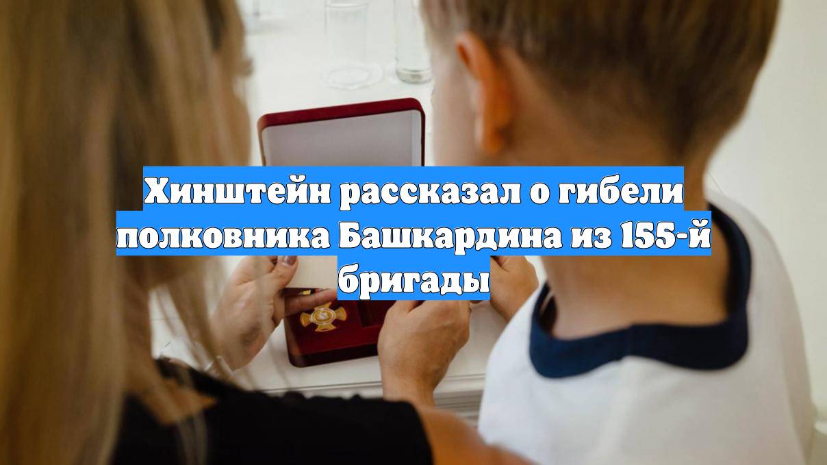 Хинштейн рассказал о гибели полковника Башкардина из 155-й бригады