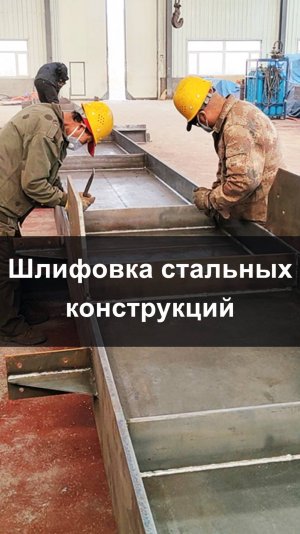 Шлифовка и удаление шлака при производстве стальных конструкций | QHHK