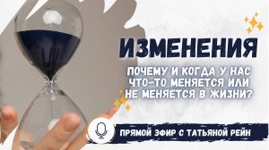 "ИЗМЕНЕНИЯ. Почему и когда у нас что-то меняется/не меняется?" Прямой эфир с Татьяной Рейн