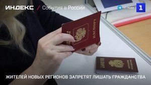 Жителей новых регионов запретят лишать гражданства