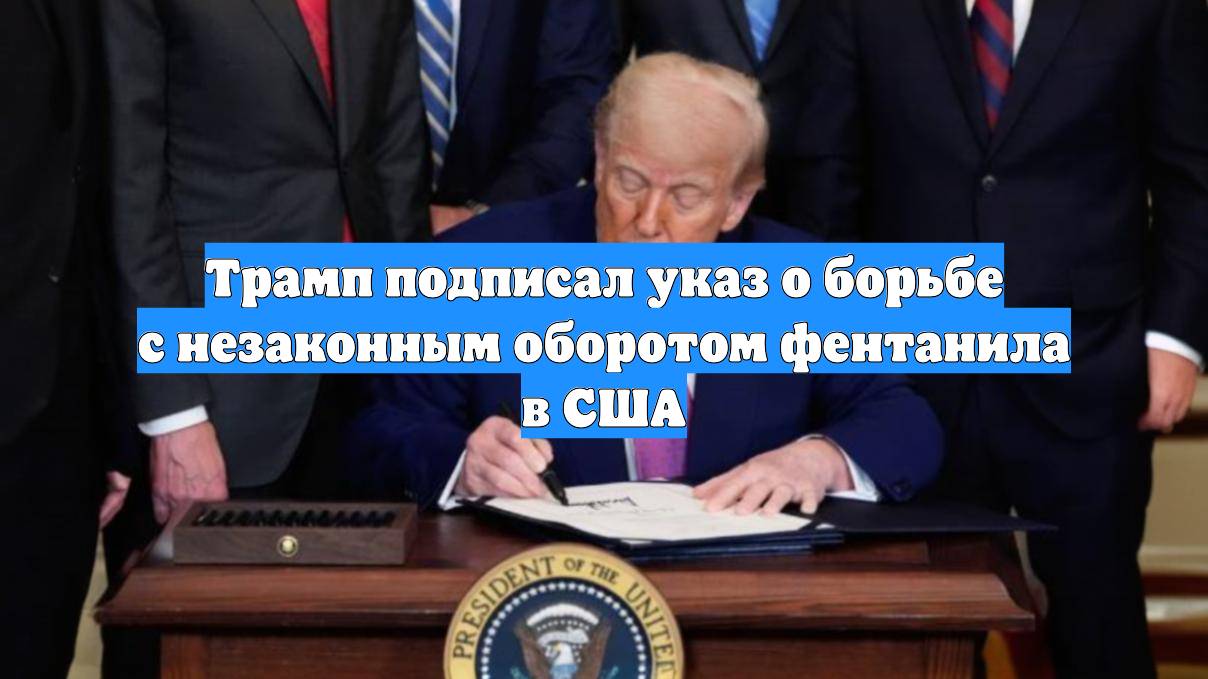 Трамп подписал указ о борьбе с незаконным оборотом фентанила в США