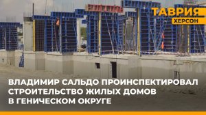 Владимир Сальдо проинспектировал строительство жилых домов в Геническом округе