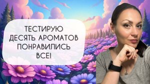 ТЕСТИРУЮ ДЕСЯТЬ АРОМАТОВ\ РАЗНОЕ И ИНТЕРЕСНОЕ\ И МОЯ БОЛТОВНЯ