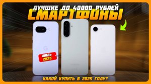 Топ-5 лучших смартфонов до 40000 рублей в 2025 году — мощь, камера и батарея в одном! Июль 2025