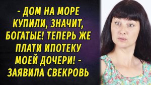 - Дом на море купили, богатые, значит. Плати ипотеку моей дочери теперь! – заявила свекровь РАССКАЗ