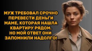 ИСТОРИИ ИЗ ЖИЗНИ: МУЖ ТРЕБОВАЛ СРОЧНО ПЕРЕВЕСТИ ДЕНЬГИ МАМЕ, КОТОРАЯ НАШЛА КВАРТИРУ РЯДОМ. НО МОЙ