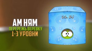 Cut the Rope. Крутим пластинки. Dj коробка. 1-3 уровни