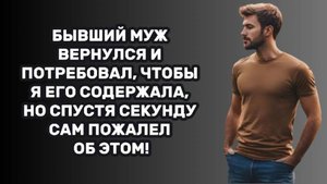 ИСТОРИИ ИЗ ЖИЗНИ: БЫВШИЙ МУЖ ВЕРНУЛСЯ И ПОТРЕБОВАЛ, ЧТОБЫ Я ЕГО СОДЕРЖАЛА, НО СПУСТЯ СЕКУНДУ