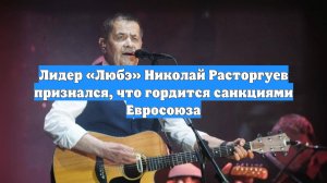 Лидер «Любэ» Николай Расторгуев признался, что гордится санкциями Евросоюза