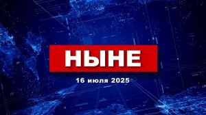 НЫНЕ (16.07.2025)