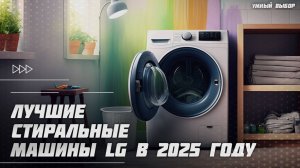 Топ-5 Лучших стиральных машинок LG в 2025 году —  тише, умнее, мощнее!