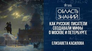 Москва и Петербург в русской литературе. Лекция филолога Елизаветы Касиловой