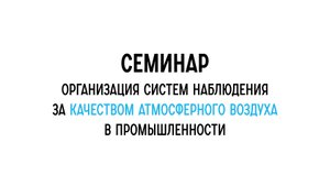 Семинар: Организация систем наблюдения за качеством атмосферного воздуха в промышленности