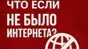 Что, если бы не было интернета?