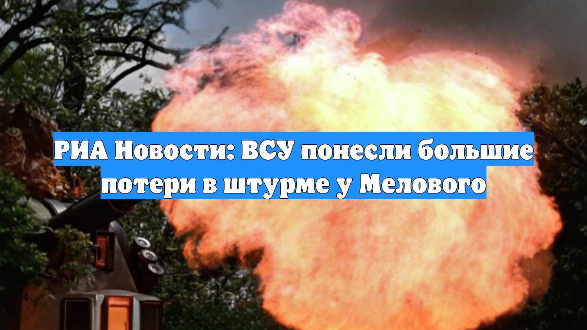 РИА Новости: ВСУ понесли большие потери в штурме у Мелового