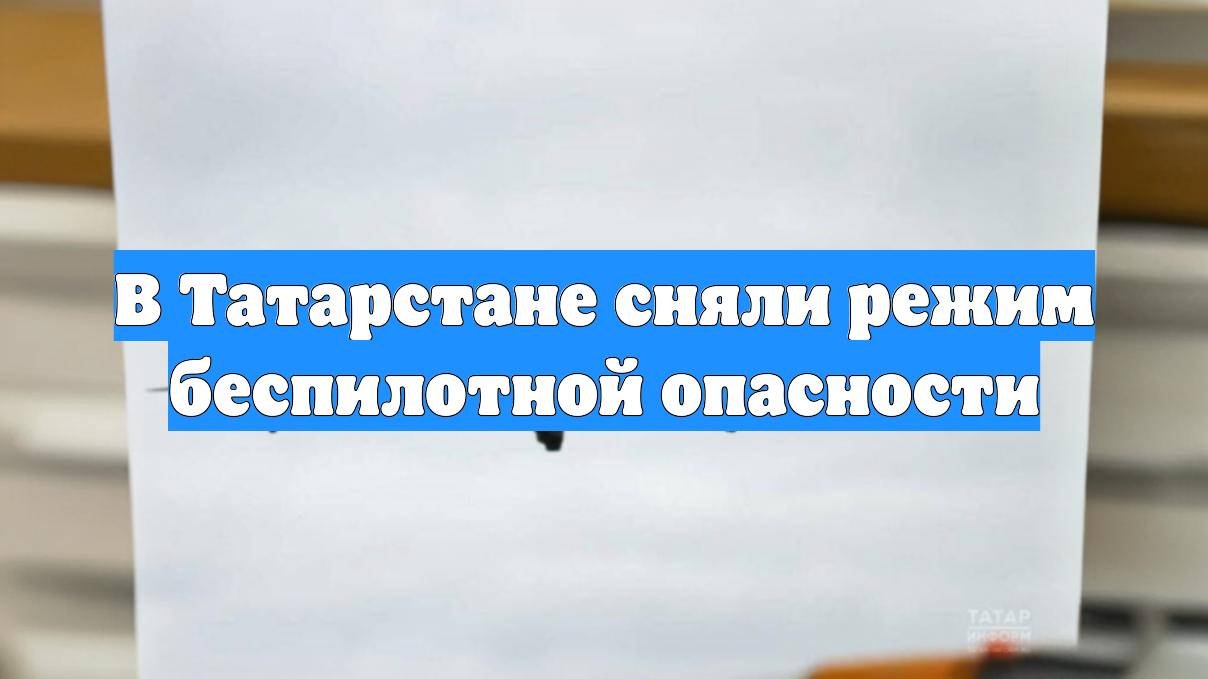 В Татарстане сняли режим беспилотной опасности
