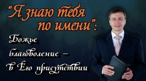 “Я знаю тебя по имени” : Божье благоволение - в Его присутствии | Эдуард Симинюк | Аудио-вариант