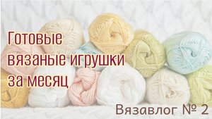 Вязаные игрушки за месяц: что у меня получилось? Результат впечатляет!