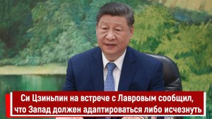 Си Цзиньпин на встрече с Лавровым сообщил, что Запад должен адаптироваться либо исчезнуть
