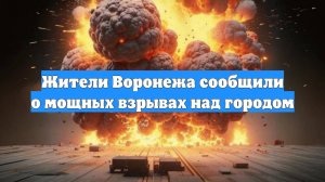 Жители Воронежа сообщили о мощных взрывах над городом