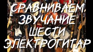 Сравнение звука шести разныхэлектрогитар.Канал Андрея Соловьянова.