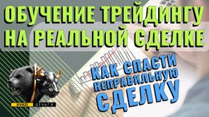 ОБУЧЕНИЕ ТРЕЙДИНГУ! КАК СПАСТИ НЕПРАВИЛЬНУЮ СДЕЛКУ?!