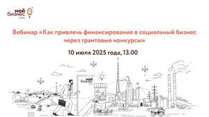 Вебинар «Как привлечь финансирование в социальный бизнес через грантовые конкурсы»
