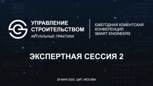 Сессия 2. Клиентская конференция SMART ENGINEERS «Управление строительством. Актуальные практики»