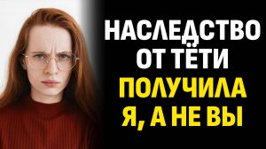 Истории из жизни. Наследство от тёти получила я, а не вы. Слушать аудиорассказ