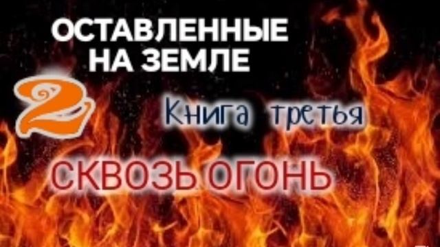 🌍Оставленные на Земле 🌍 Книга 3-2. Сквозь огонь. Христианский рассказ.