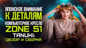 Японское внимание к деталям. Компьютерное кресло ZONE 51 TANUKI: обзор и сборка