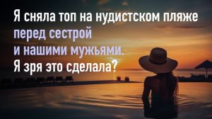 Я сняла топ на нудистском пляже перед сестрой и нашими мужьями. Я зря это сделала?