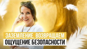 ЗАЗЕМЛЕНИЕ. ВОЗВРАЩАЕМ ОЩУЩЕНИЕ БЕЗОПАСНОСТИ