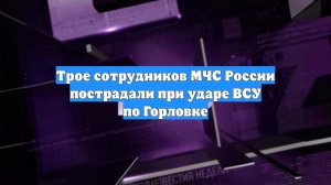 Трое сотрудников МЧС России пострадали при ударе ВСУ по Горловке