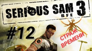 SERIOUS SAM 3: BFE #12 СТРАЖ ВРЕМЕНИ