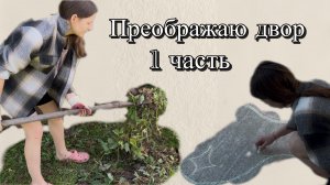 Преображаю двор. 1 часть