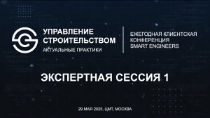 Сессия 1. Клиентская конференция SMART ENGINEERS «Управление строительством. Актуальные практики»