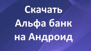 Как скачать приложение Альфа банк на телефон Андроид и войти в личный кабинет