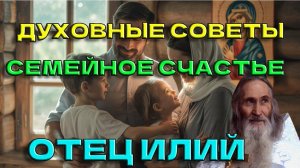СТАРЕЦ ИЛИЙ: 7 ГЛАВНЫХ ПРАВИЛ СЧАСТЛИВОЙ СЕМЬИ. КАК СОХРАНИТЬ ЛЮБОВЬ?