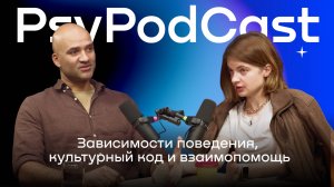 PsyPodСast: Зависимости поведения, культурный код и взаимопомощь