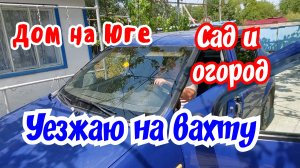 Дом на Юге. Сад и огород. Уезжаю на вахту.
