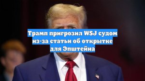 Трамп пригрозил WSJ судом из-за статьи об открытке для Эпштейна