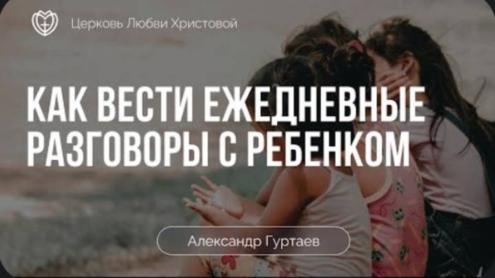 Как вести ежедневные разговоры с ребенком ｜ Александр Гуртаев