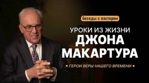 Герои веры нашего времени. Уроки из жизни Джона МакАртура | Беседы с пастором