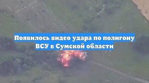Появилось видео удара по полигону ВСУ в Сумской области