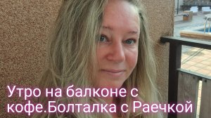 Утро на балконе с Раечкой и кофе/поболтаем