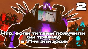 ЧТО ЕСЛИ ТИТАНЫ ПОЛУЧИЛИ БЫ ТРАВМУ В 71-м ЭПИЗОДЕ СКИБИДИ ТАУЛЕТ WHAT IF SKIBIDI